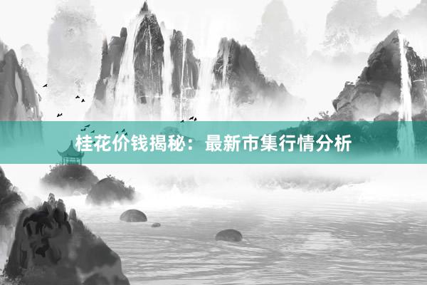 桂花价钱揭秘：最新市集行情分析